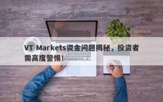 VT Markets资金问题揭秘，投资者需高度警惕！