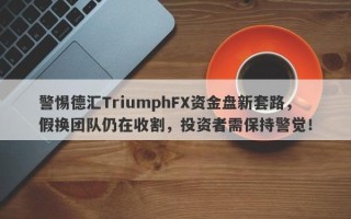 警惕德汇TriumphFX资金盘新套路，假换团队仍在收割，投资者需保持警觉！