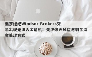 温莎经纪Windsor Brokers交易出现无法入金危机！关注爆仓风险与剩余资金处理方式