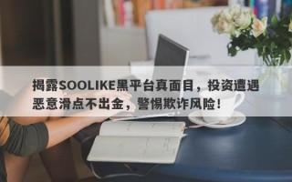 揭露SOOLIKE黑平台真面目，投资遭遇恶意滑点不出金，警惕欺诈风险！