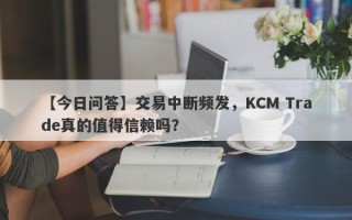 【今日问答】交易中断频发，KCM Trade真的值得信赖吗？