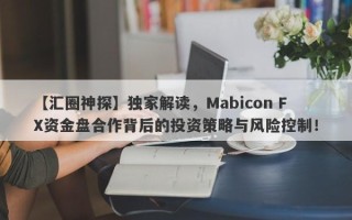 【汇圈神探】独家解读，Mabicon FX资金盘合作背后的投资策略与风险控制！