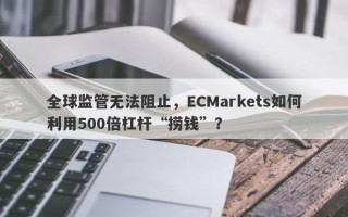 全球监管无法阻止，ECMarkets如何利用500倍杠杆“捞钱”？