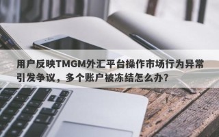 用户反映TMGM外汇平台操作市场行为异常引发争议，多个账户被冻结怎么办？