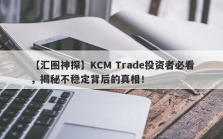 【汇圈神探】KCM Trade投资者必看，揭秘不稳定背后的真相！