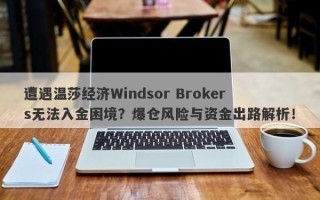 遭遇温莎经纪Windsor Brokers无法入金困境？爆仓风险与资金出路解析！