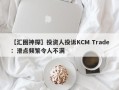 【汇圈神探】投资人投诉KCM Trade：滑点频繁令人不满