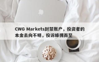 CWG Markets封禁账户，投资者的本金去向不明，投诉蜂拥而至