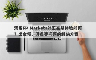 澳福FP Markets外汇交易体验如何？出金慢、滑点等问题的解决方案