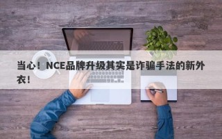 当心！NCE品牌升级其实是诈骗手法的新外衣！