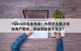 Tickmill出金风波：为何平台屡次拒绝用户取款，资金到底安不安全？