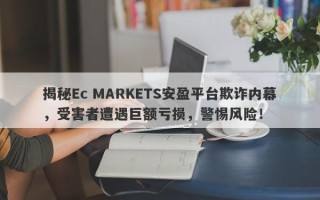 揭秘Ec MARKETS安盈平台欺诈内幕，受害者遭遇巨额亏损，警惕风险！