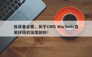 投资者必看，关于CWG Markets交易环境的深度剖析！