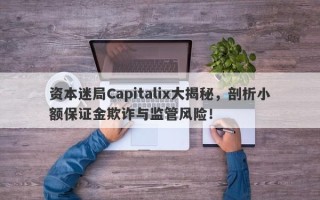 资本迷局Capitalix大揭秘，剖析小额保证金欺诈与监管风险！