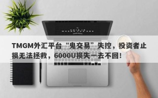 TMGM外汇平台“鬼交易”失控，投资者止损无法拯救，6000U损失一去不回！