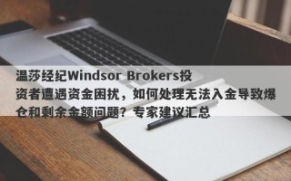 温莎经纪Windsor Brokers投资者遭遇资金困扰，如何处理无法入金导致爆仓和剩余金额问题？专家建议汇总