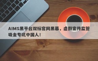 AIMS黑平台双标官网黑幕，虚假宣传监管吸金专坑中国人！