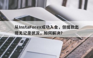 从InstaForex成功入金，但提款出现无记录状况，如何解决？