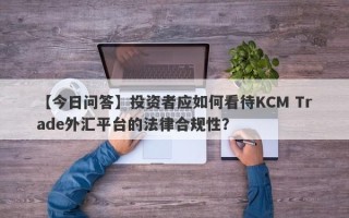 【今日问答】投资者应如何看待KCM Trade外汇平台的法律合规性？