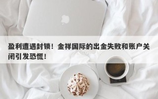 盈利遭遇封锁！金祥国际的出金失败和账户关闭引发恐慌！