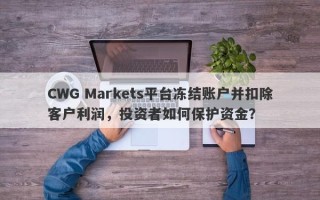 CWG Markets平台冻结账户并扣除客户利润，投资者如何保护资金？