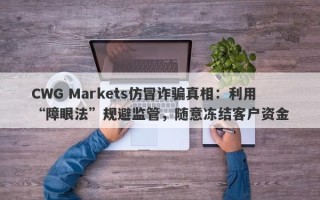 CWG Markets仿冒诈骗真相：利用“障眼法”规避监管，随意冻结客户资金