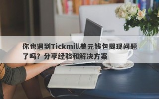 你也遇到Tickmill美元钱包提现问题了吗？分享经验和解决方案