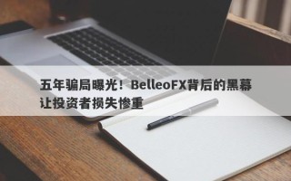 五年骗局曝光！BelleoFX背后的黑幕让投资者损失惨重