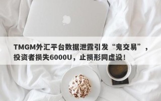 TMGM外汇平台数据泄露引发“鬼交易”，投资者损失6000U，止损形同虚设！