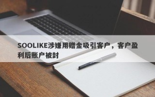 SOOLIKE涉嫌用赠金吸引客户，客户盈利后账户被封