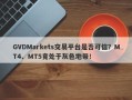 GVDMarkets交易平台是否可信？MT4、MT5竟处于灰色地带！