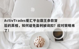 ActivTrades爱汇平台霸王条款背后的真相，如何避免盈利被误扣？应对策略来了！