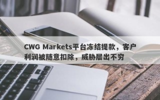 CWG Markets平台冻结提款，客户利润被随意扣除，威胁层出不穷