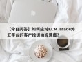 【今日问答】如何应对KCM Trade外汇平台的客户投诉响应速度？