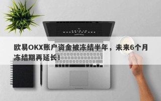 欧易OKX账户资金被冻结半年，未来6个月冻结期再延长！