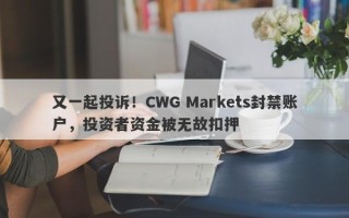 又一起投诉！CWG Markets封禁账户，投资者资金被无故扣押