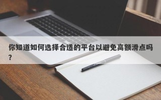 你知道如何选择合适的平台以避免高额滑点吗？