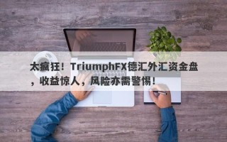 太疯狂！TriumphFX德汇外汇资金盘，收益惊人，风险亦需警惕！