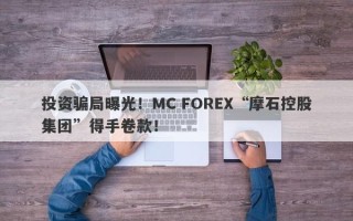 投资骗局曝光！MC FOREX“摩石控股集团”得手卷款！