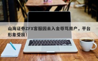 山海证券ZFX客服因未入金辱骂用户，平台形象受损！