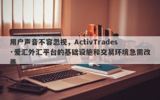 用户声音不容忽视，ActivTrades·爱汇外汇平台的基础设施和交易环境急需改善