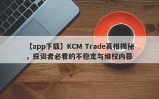 【app下载】KCM Trade真相揭秘，投资者必看的不稳定与维权内幕