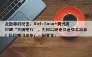 金融界的秘密，Rich Smart澳洲牌照成“自嗨把戏”，为何出现无监管交易黑幕？风险如何避免？一探究竟！