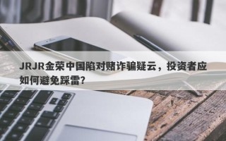 JRJR金荣中国陷对赌诈骗疑云，投资者应如何避免踩雷？