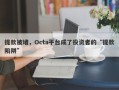 提款被堵，Octa平台成了投资者的“提款陷阱”