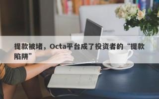 提款被堵，Octa平台成了投资者的“提款陷阱”