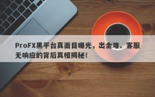 ProFX黑平台真面目曝光，出金难、客服无响应的背后真相揭秘！