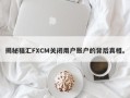 揭秘福汇FXCM关闭用户账户的背后真相。