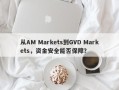 从AM Markets到GVD Markets，资金安全能否保障？