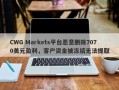 CWG Markets平台恶意删除7070美元盈利，客户资金被冻结无法提取